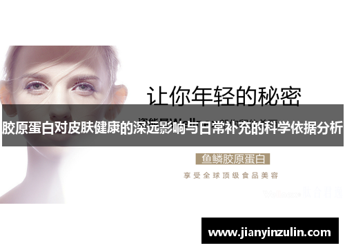 胶原蛋白对皮肤健康的深远影响与日常补充的科学依据分析 胶原蛋白对皮肤健康的深远影响与日常补充的科学依据分析