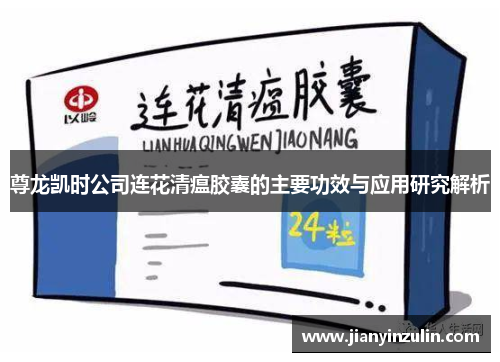 尊龙凯时公司连花清瘟胶囊的主要功效与应用研究解析