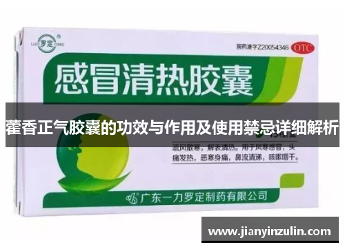 藿香正气胶囊的功效与作用及使用禁忌详细解析 藿香正气胶囊的功效与作用及使用禁忌详细解析