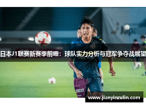 日本J1联赛新赛季前瞻：球队实力分析与冠军争夺战展望