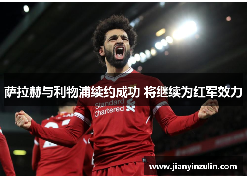 萨拉赫与利物浦续约成功 将继续为红军效力